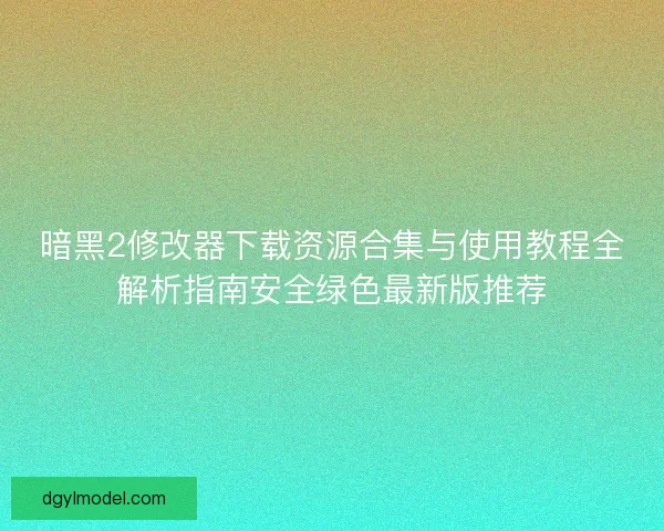 暗黑2修改器下载资源合集与使用教程全解析指南安全绿色最新版推荐