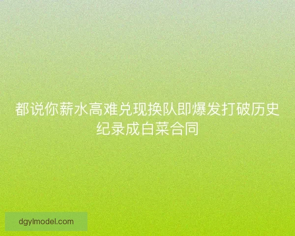 都说你薪水高难兑现换队即爆发打破历史纪录成白菜合同